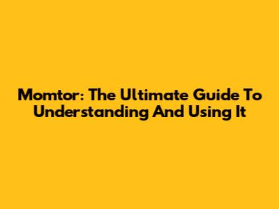 Momtor: The Ultimate Guide To Understanding And Using It