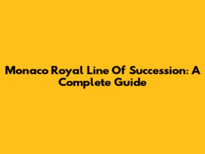 Monaco Royal Line Of Succession: A Complete Guide