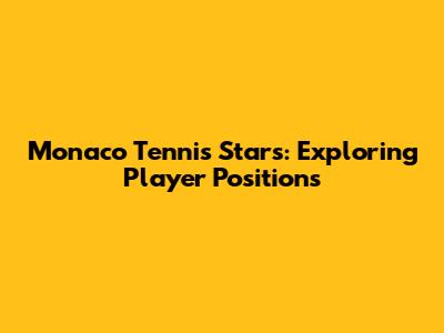 Monaco Tennis Stars: Exploring Player Positions