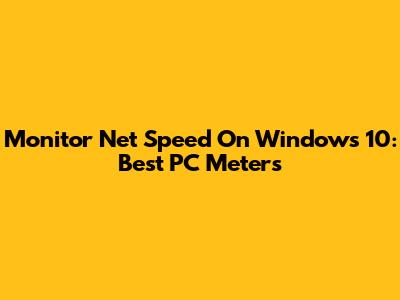 Monitor Net Speed On Windows 10: Best PC Meters