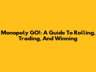 Monopoly GO!: A Guide To Rolling, Trading, And Winning