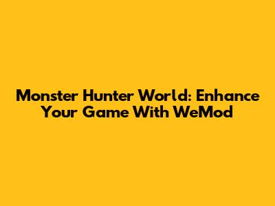Monster Hunter World: Enhance Your Game With WeMod
