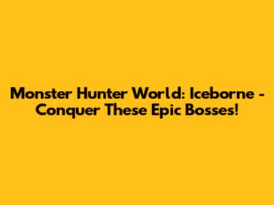 Monster Hunter World: Iceborne - Conquer These Epic Bosses!