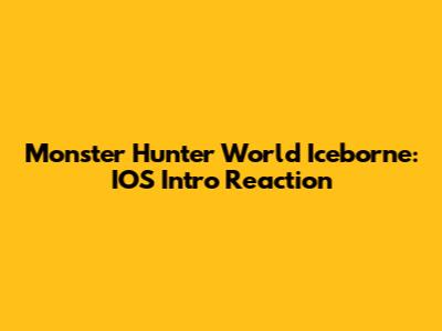 Monster Hunter World Iceborne: IOS Intro Reaction