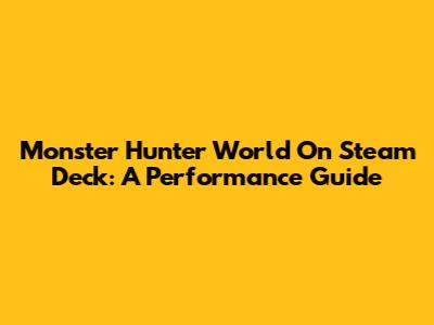 Monster Hunter World On Steam Deck: A Performance Guide