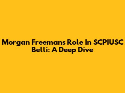Morgan Freeman's Role In SCPIUSC Belli: A Deep Dive