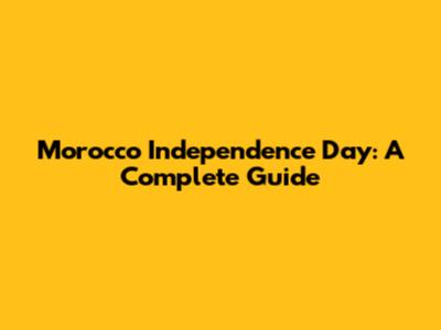 Morocco Independence Day: A Complete Guide