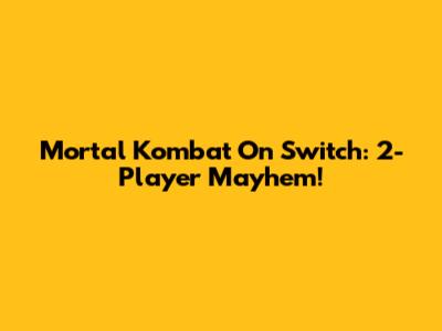Mortal Kombat On Switch: 2-Player Mayhem!