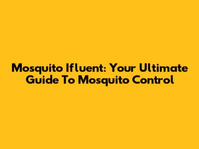 Mosquito Ifluent: Your Ultimate Guide To Mosquito Control