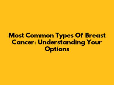 Most Common Types Of Breast Cancer: Understanding Your Options