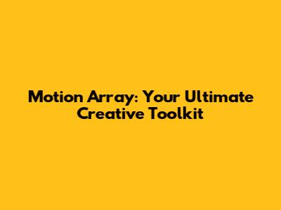 Motion Array: Your Ultimate Creative Toolkit