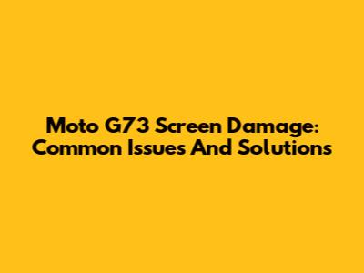 Moto G73 Screen Damage: Common Issues And Solutions