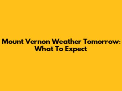 Mount Vernon Weather Tomorrow: What To Expect