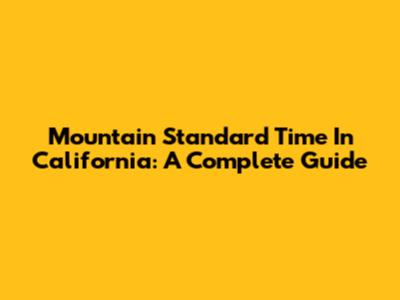 Mountain Standard Time In California: A Complete Guide