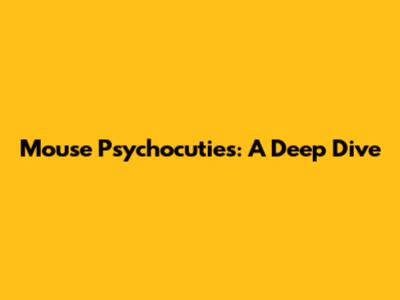 Mouse Psychocuties: A Deep Dive