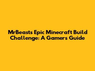 MrBeast's Epic Minecraft Build Challenge: A Gamer's Guide