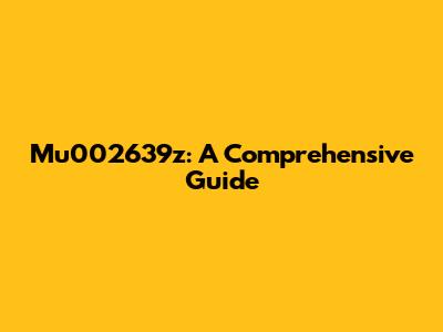 Mu002639z: A Comprehensive Guide