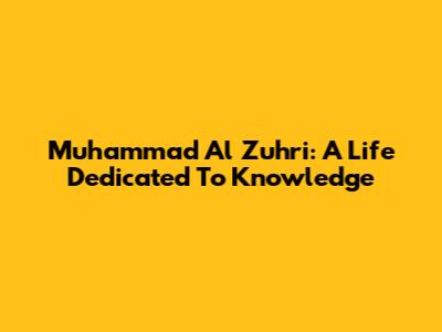 Muhammad Al Zuhri: A Life Dedicated To Knowledge