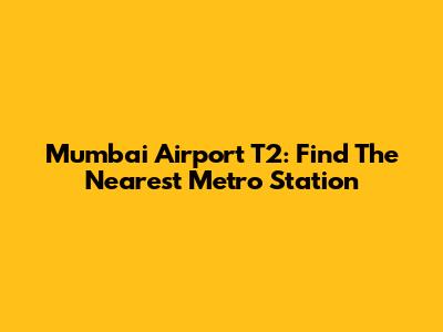 Mumbai Airport T2: Find The Nearest Metro Station