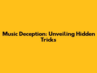 Music Deception: Unveiling Hidden Tricks
