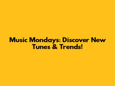 Music Mondays: Discover New Tunes & Trends!