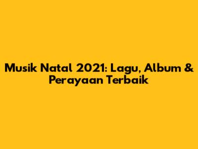 Musik Natal 2021: Lagu, Album & Perayaan Terbaik