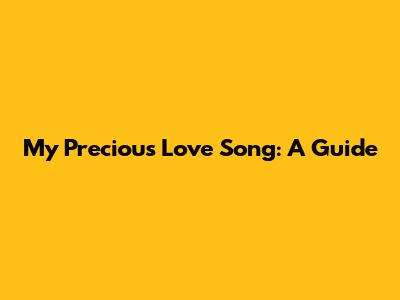 My Precious Love Song: A Guide