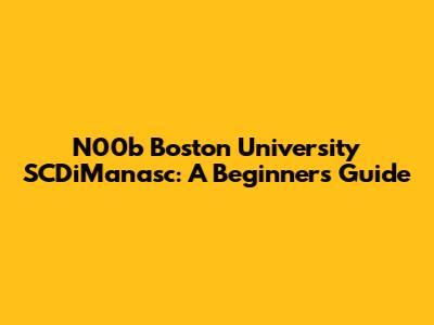 N00b Boston University SCDiManasc: A Beginner's Guide