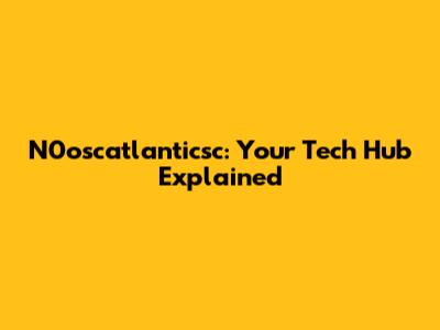 N0oscatlanticsc: Your Tech Hub Explained