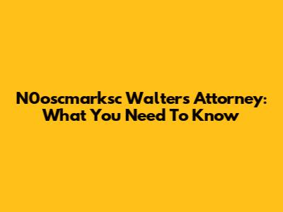 N0oscmarksc Walters Attorney: What You Need To Know