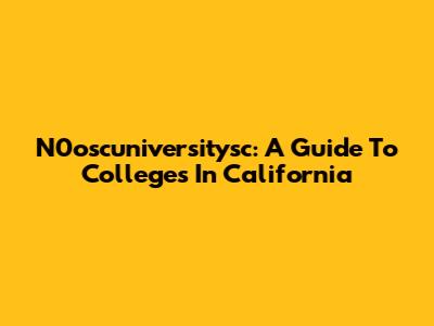 N0oscuniversitysc: A Guide To Colleges In California