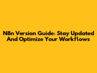 N8n Version Guide: Stay Updated And Optimize Your Workflows