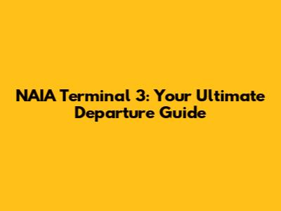 NAIA Terminal 3: Your Ultimate Departure Guide