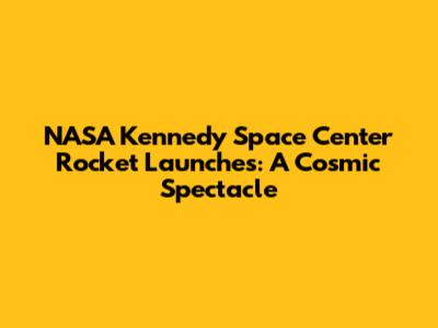 NASA Kennedy Space Center Rocket Launches: A Cosmic Spectacle