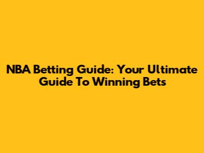NBA Betting Guide: Your Ultimate Guide To Winning Bets
