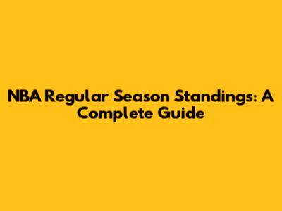 NBA Regular Season Standings: A Complete Guide