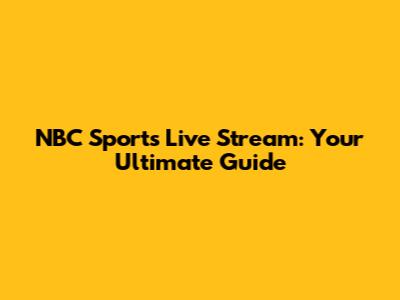 NBC Sports Live Stream: Your Ultimate Guide