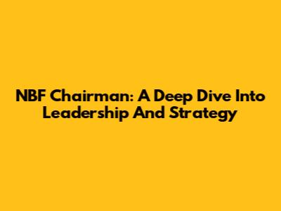 NBF Chairman: A Deep Dive Into Leadership And Strategy