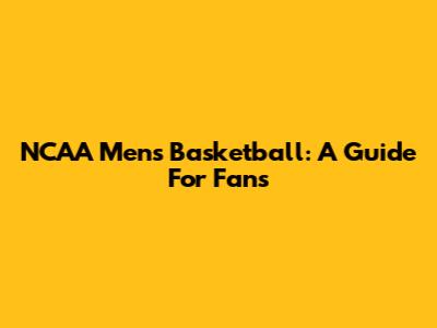 NCAA Men's Basketball: A Guide For Fans