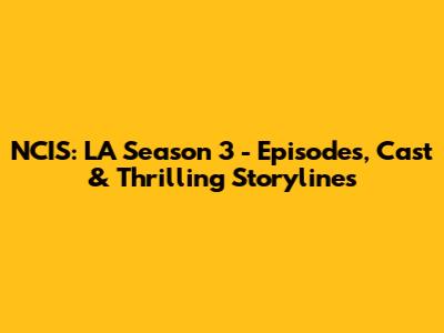 NCIS: LA Season 3 - Episodes, Cast & Thrilling Storylines