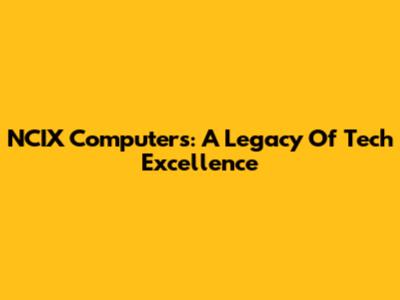 NCIX Computers: A Legacy Of Tech Excellence