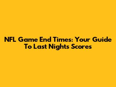 NFL Game End Times: Your Guide To Last Night's Scores