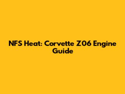 NFS Heat: Corvette Z06 Engine Guide