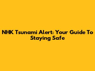 NHK Tsunami Alert: Your Guide To Staying Safe