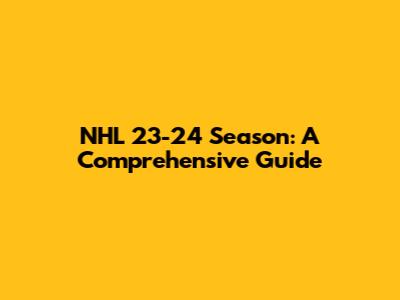 NHL 23-24 Season: A Comprehensive Guide