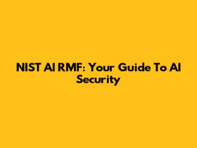 NIST AI RMF: Your Guide To AI Security