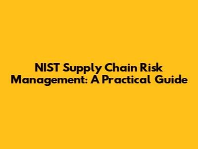 NIST Supply Chain Risk Management: A Practical Guide