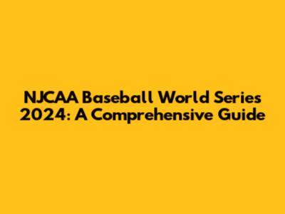 NJCAA Baseball World Series 2024: A Comprehensive Guide