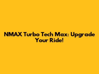 NMAX Turbo Tech Max: Upgrade Your Ride!