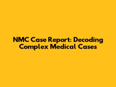 NMC Case Report: Decoding Complex Medical Cases